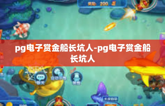 pg电子赏金船长坑人-pg电子赏金船长坑人
