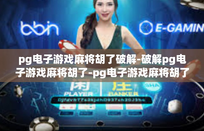 pg电子游戏麻将胡了破解-破解pg电子游戏麻将胡了-pg电子游戏麻将胡了破解