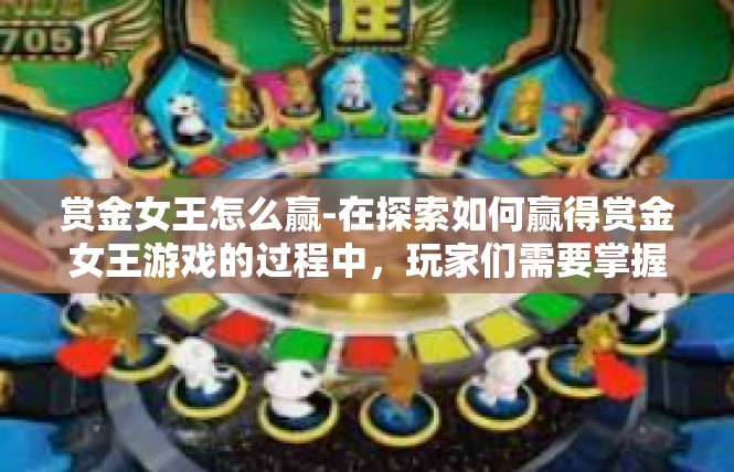 赏金女王怎么赢-在探索如何赢得赏金女王游戏的过程中，玩家们需要掌握一些策略和技巧。以下是一篇关于如何赢得赏金女王游戏的文章，关键词包括赏金女王、策略、技巧。赏金女王怎么赢