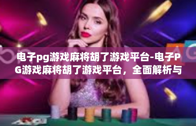 电子pg游戏麻将胡了游戏平台-电子PG游戏麻将胡了游戏平台，全面解析与体验-电子pg游戏麻将胡了游戏平台