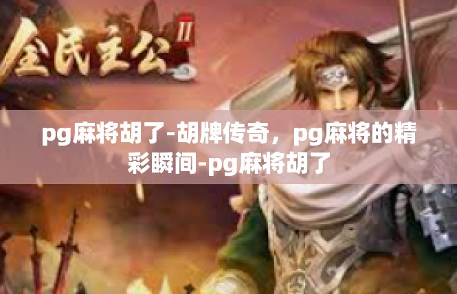 pg麻将胡了-胡牌传奇，pg麻将的精彩瞬间-pg麻将胡了