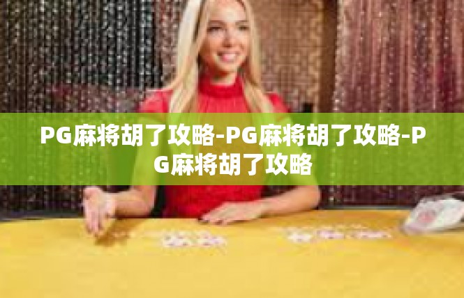 PG麻将胡了攻略-PG麻将胡了攻略-PG麻将胡了攻略