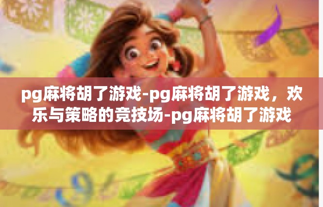 pg麻将胡了游戏-pg麻将胡了游戏，欢乐与策略的竞技场-pg麻将胡了游戏