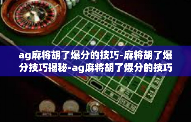 ag麻将胡了爆分的技巧-麻将胡了爆分技巧揭秘-ag麻将胡了爆分的技巧