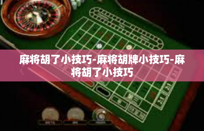 麻将胡了小技巧-麻将胡牌小技巧-麻将胡了小技巧