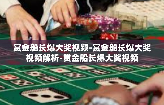 赏金船长爆大奖视频-赏金船长爆大奖视频解析-赏金船长爆大奖视频