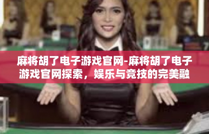 麻将胡了电子游戏官网-麻将胡了电子游戏官网探索，娱乐与竞技的完美融合-麻将胡了电子游戏官网