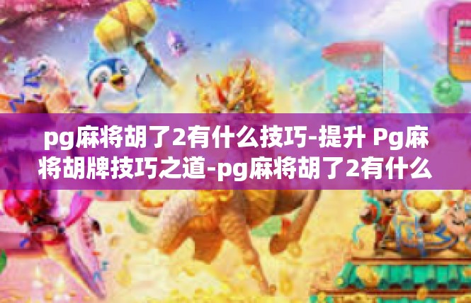 pg麻将胡了2有什么技巧-提升 Pg麻将胡牌技巧之道-pg麻将胡了2有什么技巧