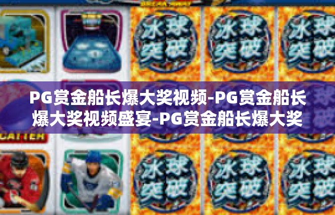 PG赏金船长爆大奖视频-PG赏金船长爆大奖视频盛宴-PG赏金船长爆大奖视频