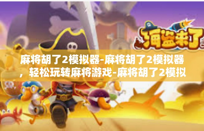 麻将胡了2模拟器-麻将胡了2模拟器，轻松玩转麻将游戏-麻将胡了2模拟器