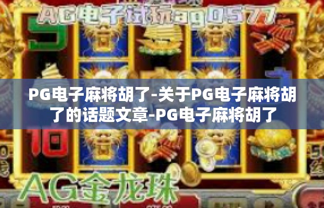 PG电子麻将胡了-关于PG电子麻将胡了的话题文章-PG电子麻将胡了