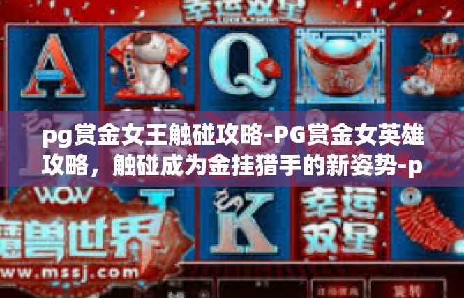 pg赏金女王触碰攻略-PG赏金女英雄攻略，触碰成为金挂猎手的新姿势-pg赏金女王触碰攻略