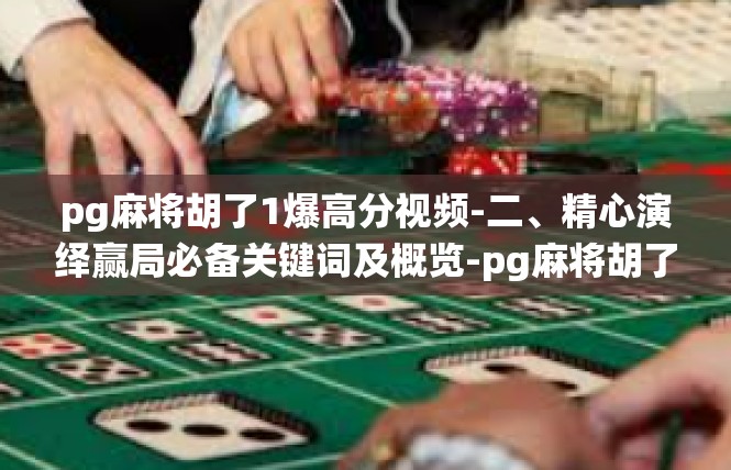 pg麻将胡了1爆高分视频-二、精心演绎赢局必备关键词及概览-pg麻将胡了1爆高分视频