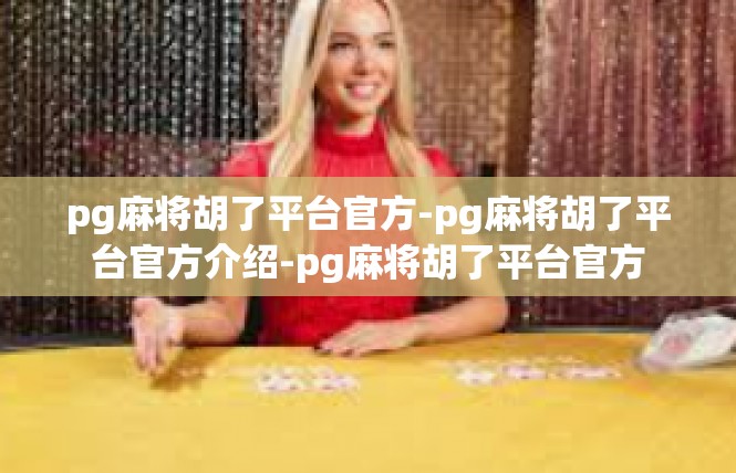 pg麻将胡了平台官方-pg麻将胡了平台官方介绍-pg麻将胡了平台官方