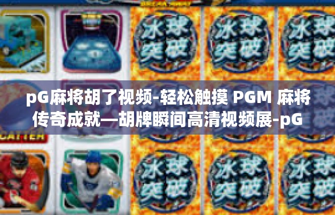 pG麻将胡了视频-轻松触摸 PGM 麻将传奇成就—胡牌瞬间高清视频展-pG麻将胡了视频