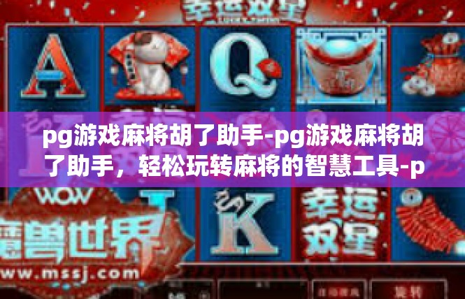 pg游戏麻将胡了助手-pg游戏麻将胡了助手，轻松玩转麻将的智慧工具-pg游戏麻将胡了助手