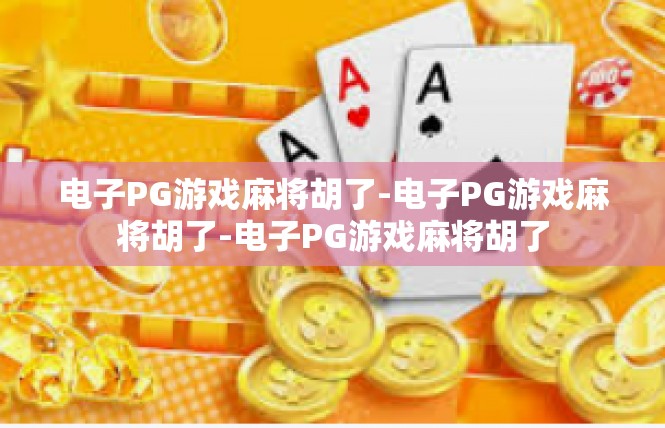 电子PG游戏麻将胡了-电子PG游戏麻将胡了-电子PG游戏麻将胡了