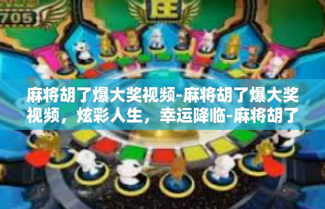 麻将胡了爆大奖视频-麻将胡了爆大奖视频，炫彩人生，幸运降临-麻将胡了爆大奖视频