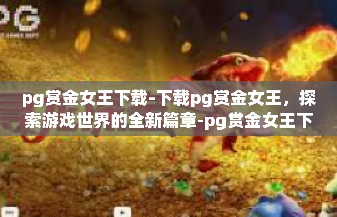 pg赏金女王下载-下载pg赏金女王，探索游戏世界的全新篇章-pg赏金女王下载