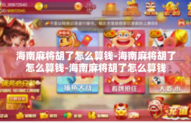 海南麻将胡了怎么算钱-海南麻将胡了怎么算钱-海南麻将胡了怎么算钱