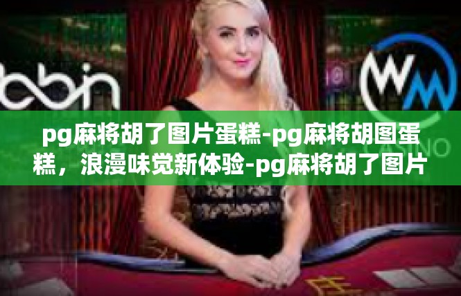 pg麻将胡了图片蛋糕-pg麻将胡图蛋糕，浪漫味觉新体验-pg麻将胡了图片蛋糕