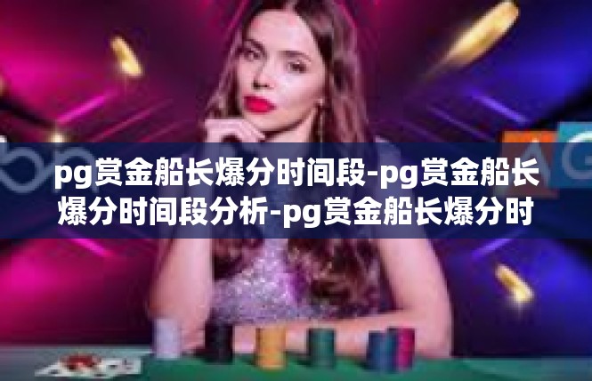 pg赏金船长爆分时间段-pg赏金船长爆分时间段分析-pg赏金船长爆分时间段