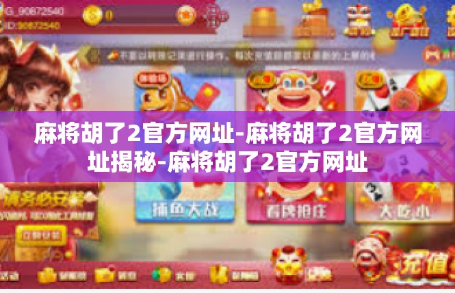 麻将胡了2官方网址-麻将胡了2官方网址揭秘-麻将胡了2官方网址