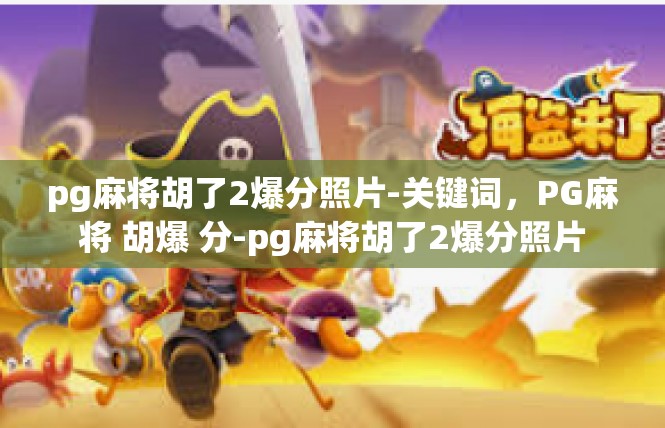 pg麻将胡了2爆分照片-关键词，PG麻将 胡爆 分-pg麻将胡了2爆分照片
