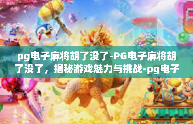 pg电子麻将胡了没了-PG电子麻将胡了没了，揭秘游戏魅力与挑战-pg电子麻将胡了没了