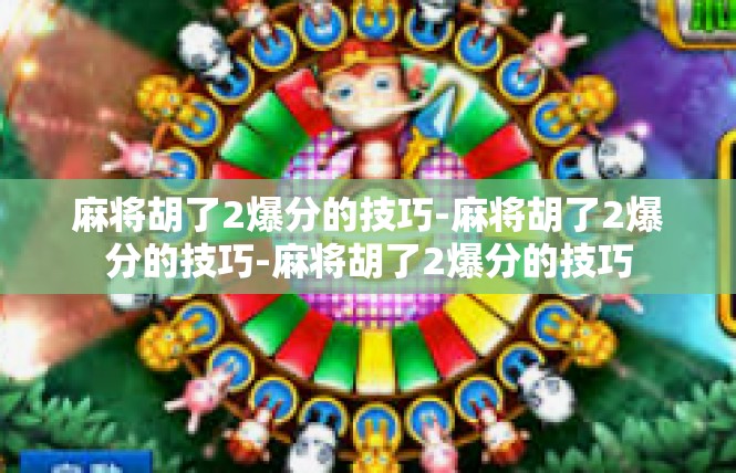 麻将胡了2爆分的技巧-麻将胡了2爆分的技巧-麻将胡了2爆分的技巧
