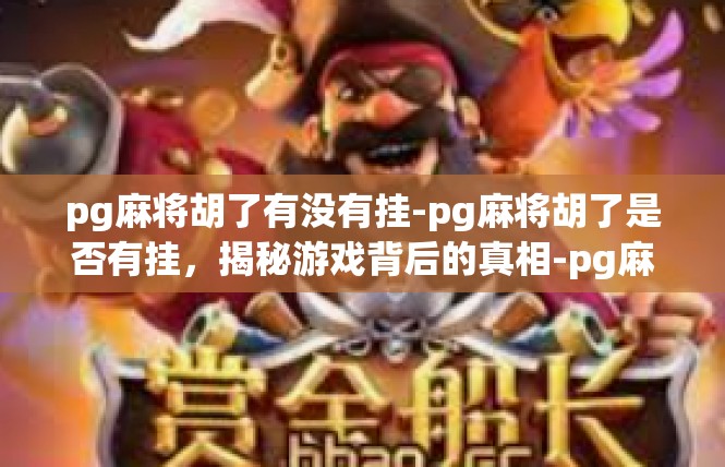 pg麻将胡了有没有挂-pg麻将胡了是否有挂，揭秘游戏背后的真相-pg麻将胡了有没有挂