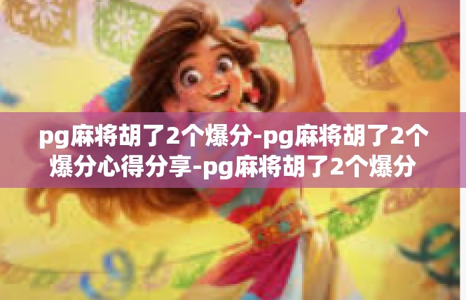 pg麻将胡了2个爆分-pg麻将胡了2个爆分心得分享-pg麻将胡了2个爆分