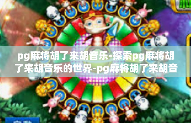 pg麻将胡了来胡音乐-探索pg麻将胡了来胡音乐的世界-pg麻将胡了来胡音乐