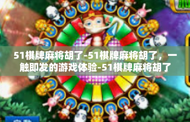 51棋牌麻将胡了-51棋牌麻将胡了，一触即发的游戏体验-51棋牌麻将胡了