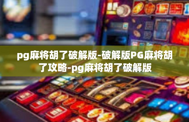 pg麻将胡了破解版-破解版PG麻将胡了攻略-pg麻将胡了破解版