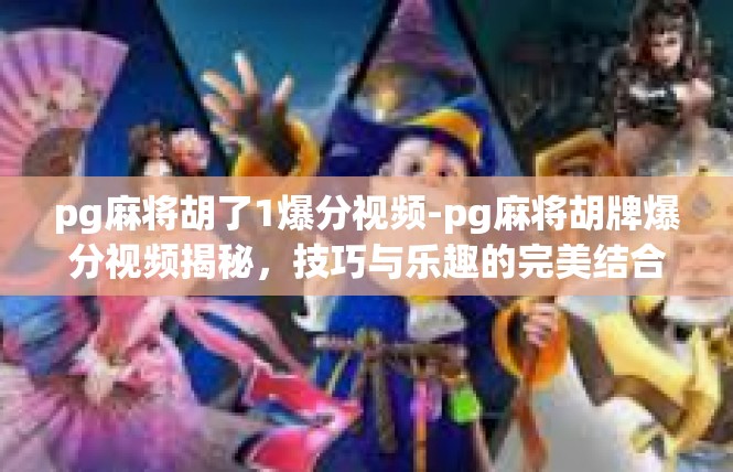 pg麻将胡了1爆分视频-pg麻将胡牌爆分视频揭秘，技巧与乐趣的完美结合-pg麻将胡了1爆分视频