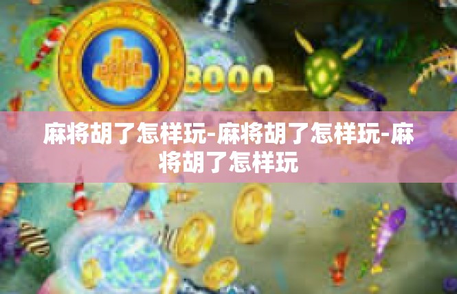 麻将胡了怎样玩-麻将胡了怎样玩-麻将胡了怎样玩