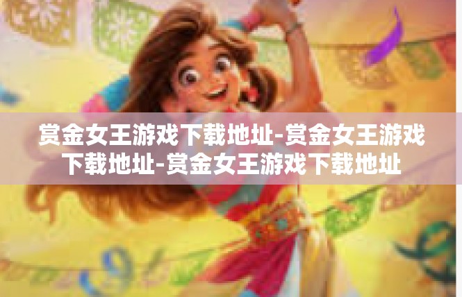 赏金女王游戏下载地址-赏金女王游戏下载地址-赏金女王游戏下载地址