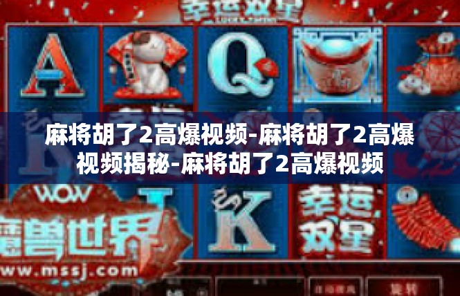 麻将胡了2高爆视频-麻将胡了2高爆视频揭秘-麻将胡了2高爆视频