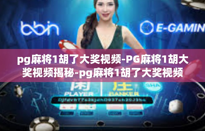 pg麻将1胡了大奖视频-PG麻将1胡大奖视频揭秘-pg麻将1胡了大奖视频