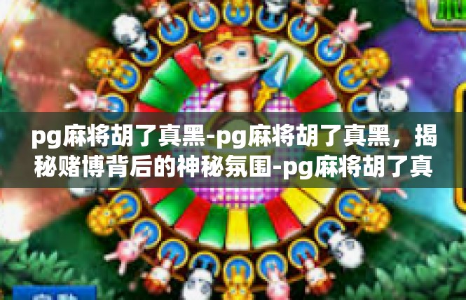 pg麻将胡了真黑-pg麻将胡了真黑，揭秘赌博背后的神秘氛围-pg麻将胡了真黑