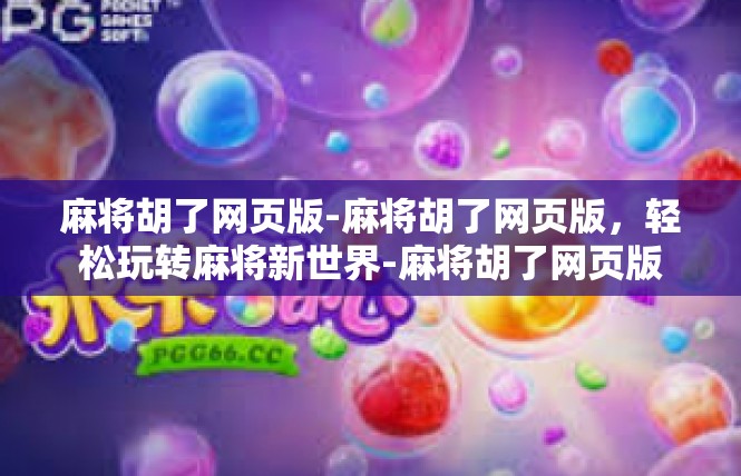 麻将胡了网页版-麻将胡了网页版，轻松玩转麻将新世界-麻将胡了网页版