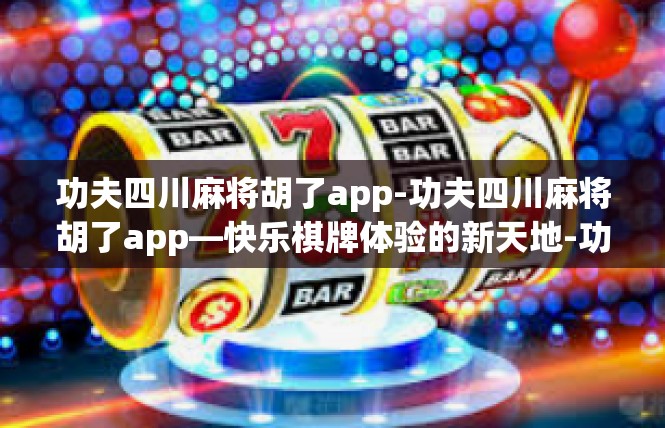 功夫四川麻将胡了app-功夫四川麻将胡了app—快乐棋牌体验的新天地-功夫四川麻将胡了app