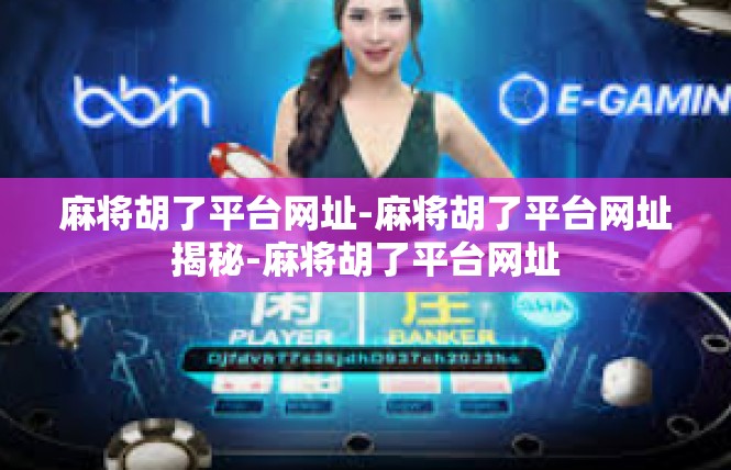麻将胡了平台网址-麻将胡了平台网址揭秘-麻将胡了平台网址