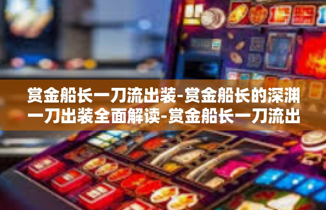 赏金船长一刀流出装-赏金船长的深渊一刀出装全面解读-赏金船长一刀流出装