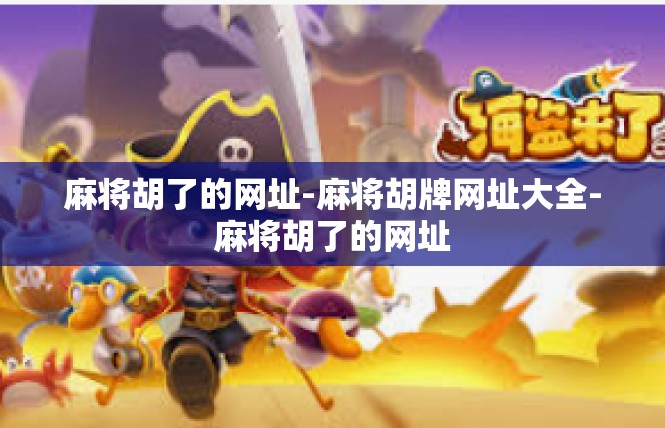 麻将胡了的网址-麻将胡牌网址大全-麻将胡了的网址