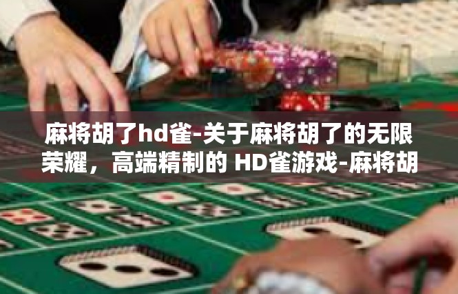 麻将胡了hd雀-关于麻将胡了的无限荣耀，高端精制的 HD雀游戏-麻将胡了hd雀
