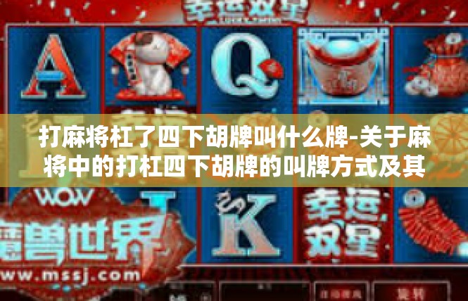 打麻将杠了四下胡牌叫什么牌-关于麻将中的打杠四下胡牌的叫牌方式及其含义-打麻将杠了四下胡牌叫什么牌