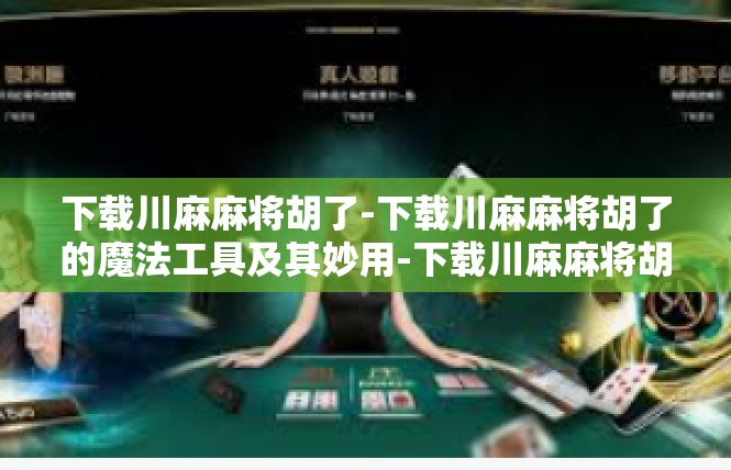 下载川麻麻将胡了-下载川麻麻将胡了的魔法工具及其妙用-下载川麻麻将胡了