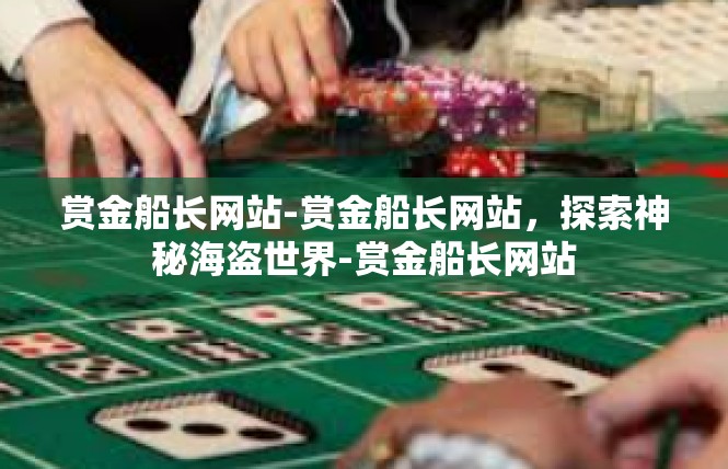 赏金船长网站-赏金船长网站，探索神秘海盗世界-赏金船长网站